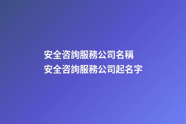 安全咨詢服務公司名稱 安全咨詢服務公司起名字-第1張-公司起名-玄機派